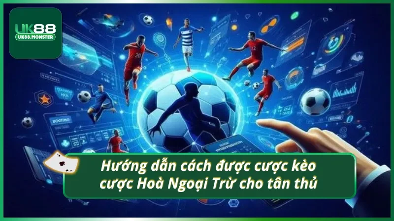 Các bước cơ bản để tân thủ có thể nắm rõ về kèo cược Hoà Ngoại Trừ