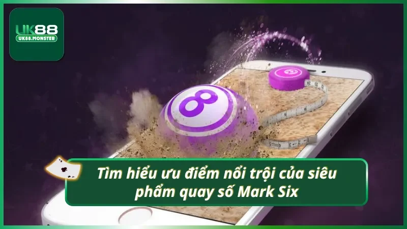 Tìm hiểu ưu điểm nổi trội của xổ số Mark Six UK88